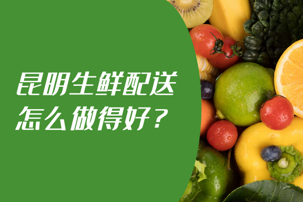 昆明生鮮配送怎么做得好？