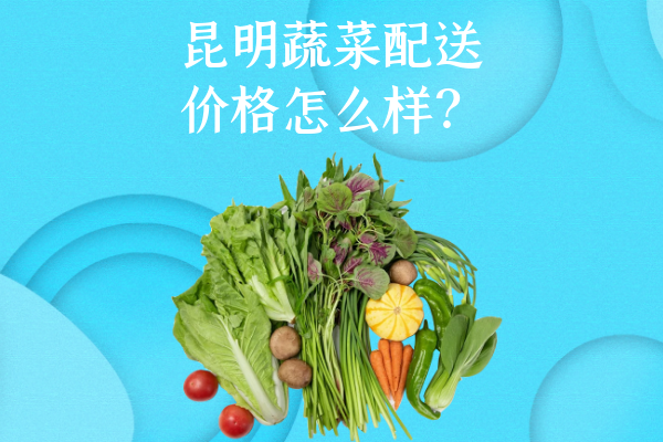 昆明蔬菜配送價(jià)格怎么樣？
