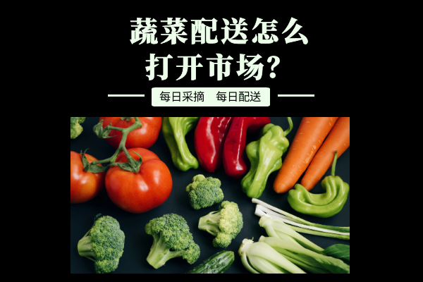 蔬菜配送怎么打開市場？