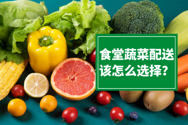 食堂蔬菜配送該怎么選擇？