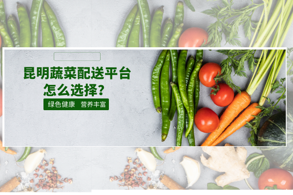 昆明蔬菜配送平臺怎么選擇？