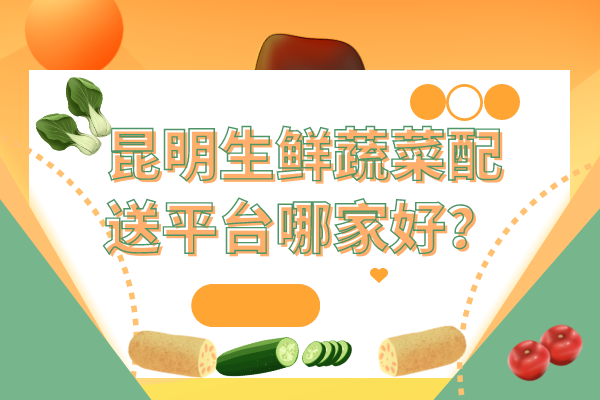 昆明生鮮蔬菜配送平臺哪家好？