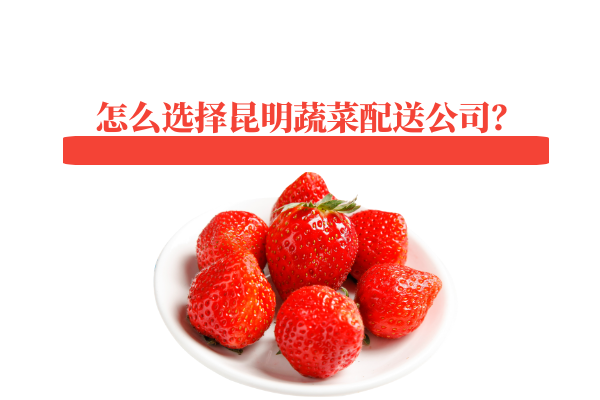 怎么選擇昆明蔬菜配送公司？