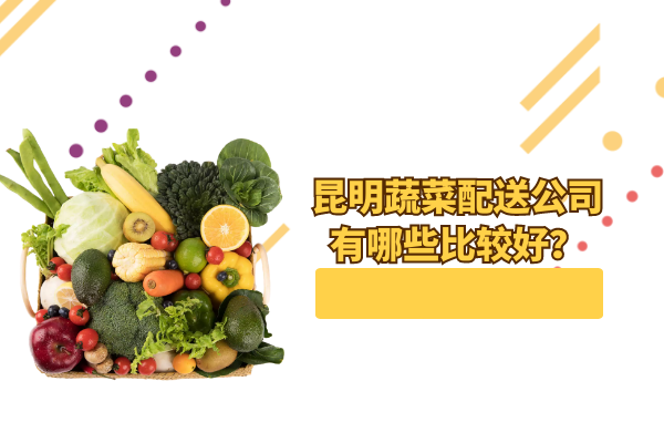 昆明蔬菜配送公司有哪些比較好？