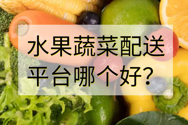 水果蔬菜配送平臺(tái)哪個(gè)好？