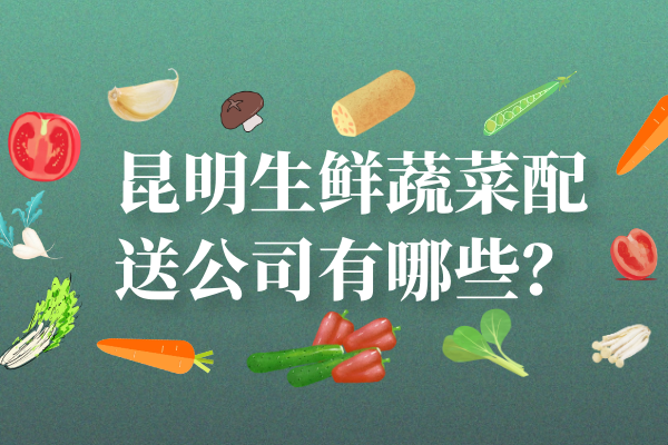 昆明生鮮蔬菜配送公司有哪些？